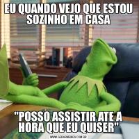 EU QUANDO VEJO QUE ESTOU SOZINHO EM CASA"POSSO ASSISTIR ATE A HORA QUE EU QUISER"