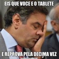 EIS QUE VOCE E O TABLETEE REPROVA PELA DECIMA VEZ