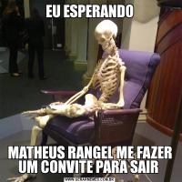 EU ESPERANDOMATHEUS RANGEL ME FAZER UM CONVITE PARA SAIR 