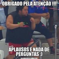 OBRIGADO PELA ATENÇÃO !!!APLAUSOS E NADA DE PERGUNTAS :)