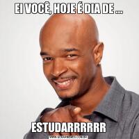 EI VOCÊ, HOJE É DIA DE ...ESTUDARRRRRR