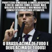 PROFETIZOU O MESSIAS: A ONU CLASSIFICOU O RIO DE JANEIRO COMO A CIDADE MAIS VIOLENTA DO MUNDO E VOU MUDAR ESTE CONCEITO, COMBATENDO O TRÁFICO.O BRASIL ACIMA DE TUDO E DEUS ACIMA DE TODOS!