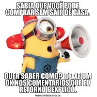 SABIA QUE VOCÊ PODE COMPRAR SEM SAIR DE CASA.QUER SABER COMO?  DEIXE UM OK NOS COMENTARIOS QUE EU RETORNO E EXPLICO.