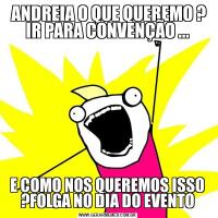  ANDREIA O QUE QUEREMO ? IR PARA CONVENÇÃO ...E COMO NOS QUEREMOS ISSO ?FOLGA NO DIA DO EVENTO