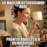 SO MAIS UM RETOQUISINHO AQUIPRONTO! PARECECO A DILMA RUSSEF