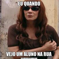 EU QUANDOVEJO UM ALUNO NA RUA