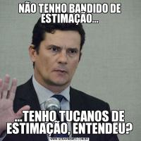 NÃO TENHO BANDIDO DE ESTIMAÇÃO......TENHO TUCANOS DE ESTIMAÇÃO, ENTENDEU?