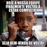 HOJE A NOSSA EQUIPE FINALMENTE VOLTOU A ESTAR COMPLETA. SEJA BEM-VINDA DE VOLTA!