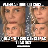 VALÉRIA RINDO DO CAOS... QUE AS TURCAS CANCELE AS TUAS DIZI 