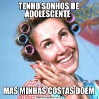 TENHO SONHOS DE ADOLESCENTE MAS MINHAS COSTAS DOEM