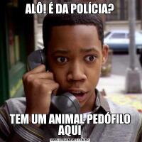 ALÔ! É DA POLÍCIA?TEM UM ANIMAL PEDÓFILO AQUI
