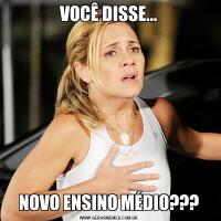 VOCÊ DISSE...NOVO ENSINO MÉDIO???