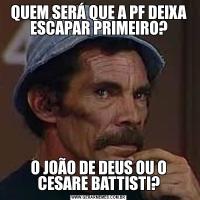 QUEM SERÁ QUE A PF DEIXA ESCAPAR PRIMEIRO?O JOÃO DE DEUS OU O CESARE BATTISTI?