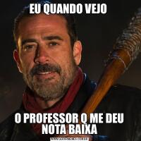 EU QUANDO VEJO O PROFESSOR Q ME DEU NOTA BAIXA
