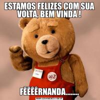 ESTAMOS FELIZES COM SUA VOLTA, BEM VINDA !FÊÊÊÊRNANDA........