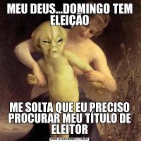 MEU DEUS...DOMINGO TEM ELEIÇÃOME SOLTA QUE EU PRECISO PROCURAR MEU TÍTULO DE ELEITOR