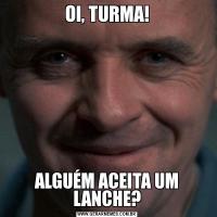 OI, TURMA!ALGUÉM ACEITA UM LANCHE?