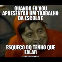 QUANDO EU VOU APRESENTAR UM TRABALHO DA ESCOLA EESQUEÇO OQ TENHO QUE FALAR