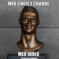 MEU CHEFE É CRAQUE MEU ÍDOLO 