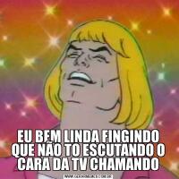 EU BEM LINDA FINGINDO QUE NÃO TO ESCUTANDO O CARA DA TV CHAMANDO