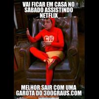 VAI FICAR EM CASA NO SÁBADO ASSISTINDO NETFLIXMELHOR SAIR COM UMA GAROTA DO 300GRAUS.COM