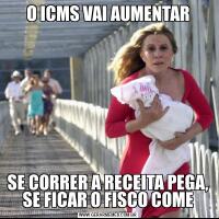 O ICMS VAI AUMENTARSE CORRER A RECEITA PEGA, SE FICAR O FISCO COME