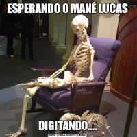 ESPERANDO O MANÉ LUCASDIGITANDO....
