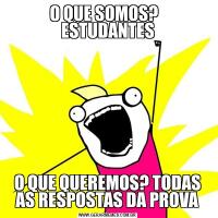 O QUE SOMOS?   ESTUDANTESO QUE QUEREMOS? TODAS AS RESPOSTAS DA PROVA