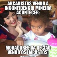 ARCADISTAS VENDO A INCONFIDENCIA MINEIRA ACONTECER:MORADORES DA REGIÃO VENDO OS IMPOSTOS:
