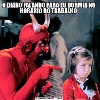 O DIABO FALANDO PARA EU DORMIR NO HORARIO DO TRABALHO 
