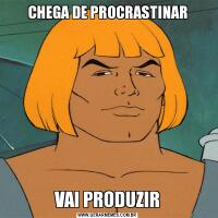 CHEGA DE PROCRASTINARVAI PRODUZIR