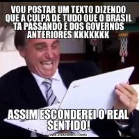 VOU POSTAR UM TEXTO DIZENDO QUE A CULPA DE TUDO QUE O BRASIL TA PASSANDO É DOS GOVERNOS ANTERIORES KKKKKKKASSIM ESCONDEREI O REAL SENTIDO!