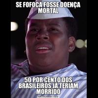 SE FOFOCA FOSSE DOENÇA MORTAL50 POR CENTO DOS BRASILEIROS JÁ TERIAM MORRIDO