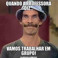 QUANDO A PROFESSORA DIZ...VAMOS TRABALHAR EM GRUPO!