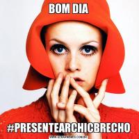 BOM DIA#PRESENTEARCHICBRECHO