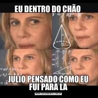 EU DENTRO DO CHÃO JULIO PENSADO COMO EU FUI PARA LA