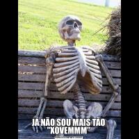 JÁ NÃO SOU MAIS TÃO &QUOT;XOVEMMM&QUOT;