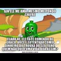 AIN ELE ME AMA, MESMO ME PONDO CHIFRECLARO NÉ, ELE TÁ TE COMENDO DE GRAÇA, VOCÊ É SUTENTADA COM O DINHEIRO DO TROUXA DO SEU FILHO, QUEM NÃO QUER UMA VIDA BOA ASSIM?