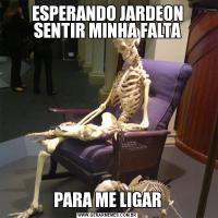 ESPERANDO JARDEON SENTIR MINHA FALTAPARA ME LIGAR