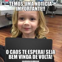 TEMOS UMA NOTÍCIA IMPORTANTE!!O CAOS TE ESPERA! SEJA BEM VINDA DE VOLTA!