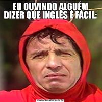 EU OUVINDO ALGUÉM DIZER QUE INGLÊS É FÁCIL: