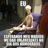 EU ESPERANDO MEU MARIDO ME DAR UM PRESENTE NO DIA DOS NAMORADOS.