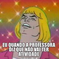 EU QUANDO A PROFESSORA DIZ QUE NÃO VAI TER ATIVIDADE