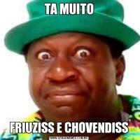 TA MUITOFRIUZISS E CHOVENDISS