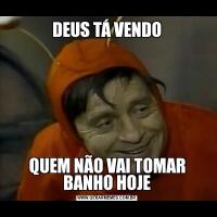 DEUS TÁ VENDOQUEM NÃO VAI TOMAR BANHO HOJE