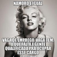 NAMORO E IGUALVAGA DE EMPREGO, VAGA TEM. O QUE FALTA E GENTE QUALIFICADA PRA OCUPAR ESSE CARGO