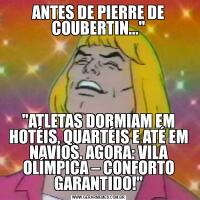 ANTES DE PIERRE DE COUBERTIN...""ATLETAS DORMIAM EM HOTÉIS, QUARTÉIS E ATÉ EM NAVIOS. AGORA: VILA OLÍMPICA – CONFORTO GARANTIDO!"