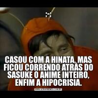 ;-;CASOU COM A HINATA, MAS FICOU CORRENDO ATRÁS DO SASUKE O ANIME INTEIRO, ENFIM A HIPOCRISIA.