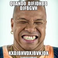 QUANDO ,DJFJDHBB DJFBGVHKXDJBHVDXJBVKJDX