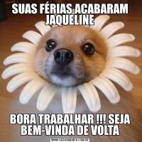 SUAS FÉRIAS ACABARAM JAQUELINEBORA TRABALHAR !!! SEJA BEM-VINDA DE VOLTA